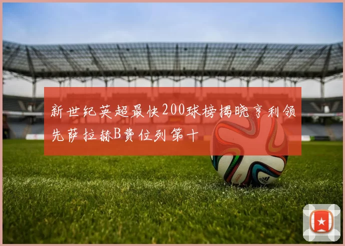 新世纪英超最快200球榜揭晓亨利领先萨拉赫B费位列第十
