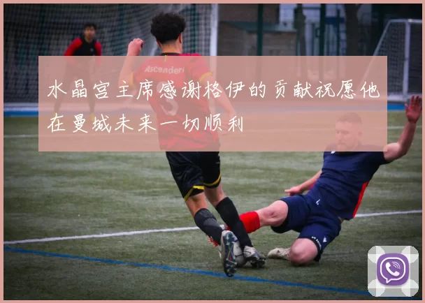 水晶宫主席感谢格伊的贡献祝愿他在曼城未来一切顺利